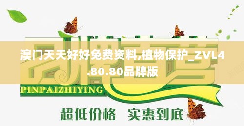 澳门天天好好兔费资料,植物保护_ZVL4.80.80品牌版