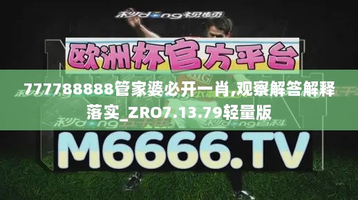 777788888管家婆必开一肖,观察解答解释落实_ZRO7.13.79轻量版