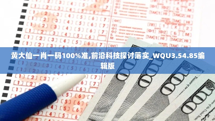 黄大仙一肖一码100%准,前沿科技探讨落实_WQU3.54.85编辑版