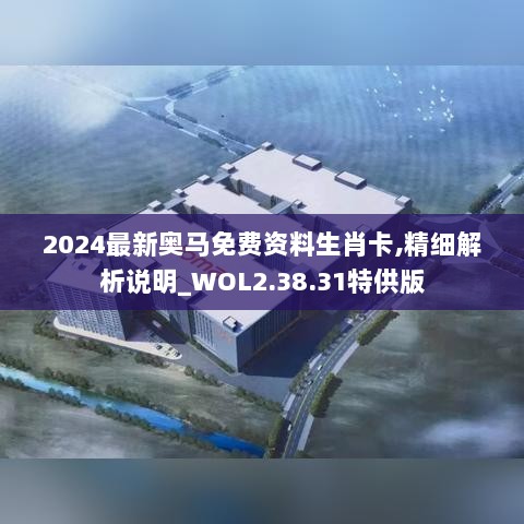 2024最新奥马免费资料生肖卡,精细解析说明_WOL2.38.31特供版