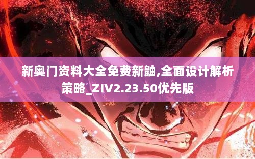 新奥门资料大全免费新鼬,全面设计解析策略_ZIV2.23.50优先版