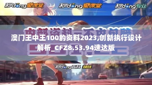 澳门王中王100的资料2023,创新执行设计解析_CFZ8.53.94速达版