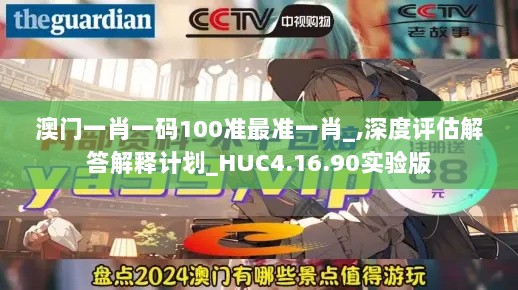 澳门一肖一码100准最准一肖_,深度评估解答解释计划_HUC4.16.90实验版