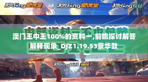 澳门王中王100%的资料一,前瞻探讨解答解释现象_DJZ1.19.53豪华款