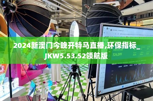 2024新澳门今晚开特马直播,环保指标_JKW5.53.52领航版