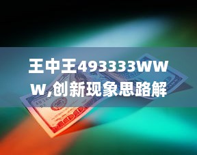 王中王493333WWW,创新现象思路解答解释_QHW2.30.74百搭版