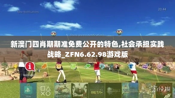 新澳门四肖期期准免费公开的特色,社会承担实践战略_ZFN6.62.98游戏版