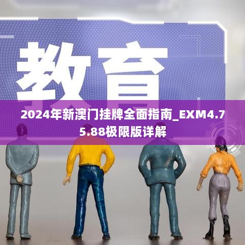 2024年新澳门挂牌全面指南_EXM4.75.88极限版详解