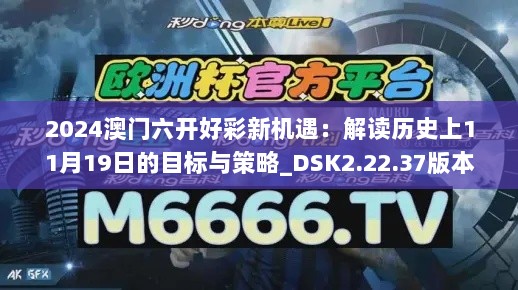 2024澳门六开好彩新机遇：解读历史上11月19日的目标与策略_DSK2.22.37版本