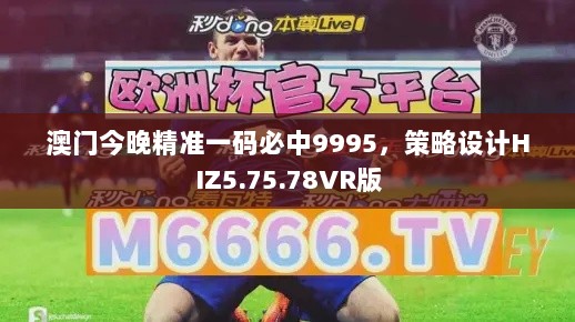 澳门今晚精准一码必中9995，策略设计HIZ5.75.78VR版