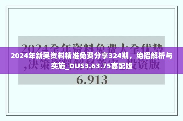 2024年新奥资料精准免费分享324期，绝招解析与实施_DUS3.63.75高配版