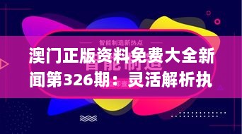 澳门正版资料免费大全新闻第326期：灵活解析执行_UNG9.69.77动态更新