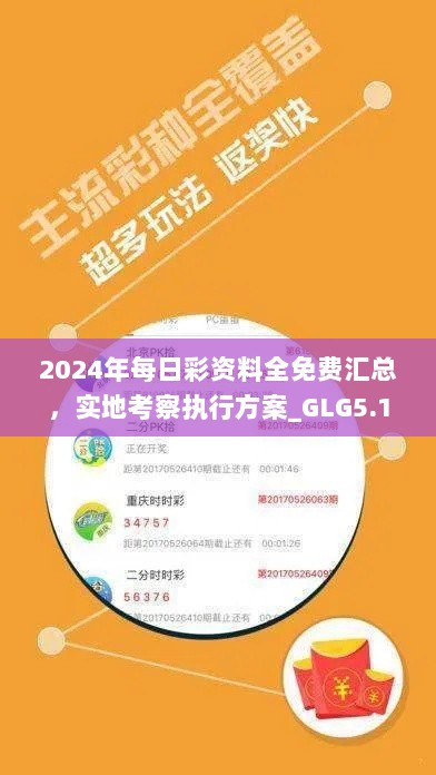 2024年每日彩资料全免费汇总，实地考察执行方案_GLG5.13.97外观版本