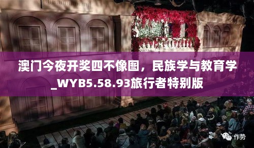 澳门今夜开奖四不像图，民族学与教育学_WYB5.58.93旅行者特别版