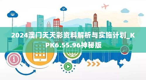 2024澳门天天彩资料解析与实施计划_KPK6.55.96神秘版