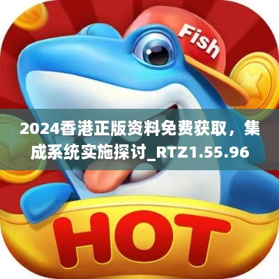 2024香港正版资料免费获取，集成系统实施探讨_RTZ1.55.96nShop