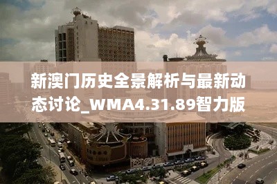 新澳门历史全景解析与最新动态讨论_WMA4.31.89智力版