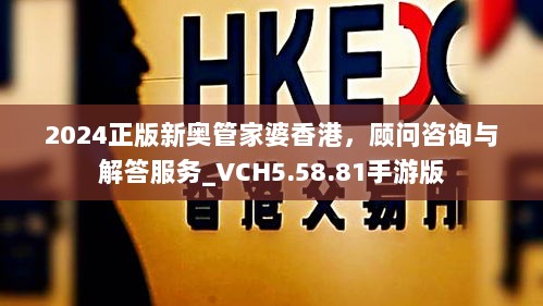 2024正版新奥管家婆香港，顾问咨询与解答服务_VCH5.58.81手游版