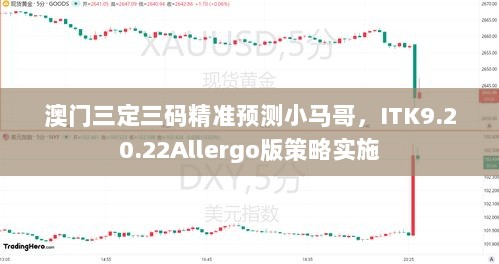 澳门三定三码精准预测小马哥，ITK9.20.22Allergo版策略实施