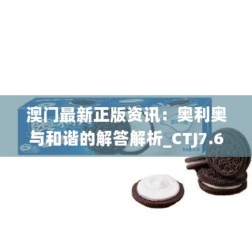 澳门最新正版资讯：奥利奥与和谐的解答解析_CTJ7.63.26优先版