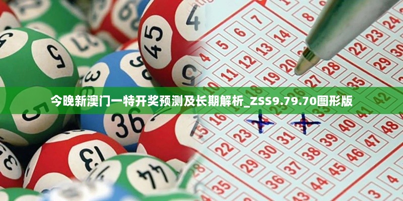 今晚新澳门一特开奖预测及长期解析_ZSS9.79.70图形版