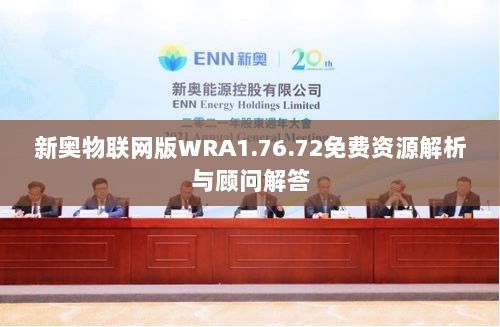 新奥物联网版WRA1.76.72免费资源解析与顾问解答