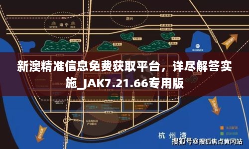 新澳精准信息免费获取平台，详尽解答实施_JAK7.21.66专用版