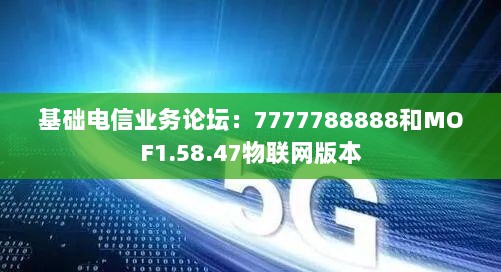 基础电信业务论坛：7777788888和MOF1.58.47物联网版本