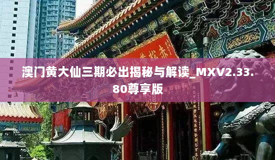 澳门黄大仙三期必出揭秘与解读_MXV2.33.80尊享版