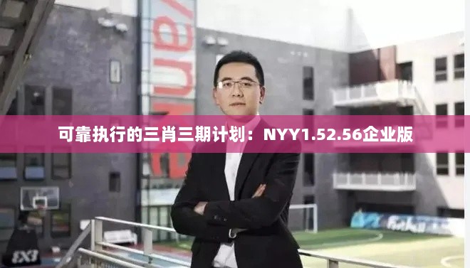 可靠执行的三肖三期计划：NYY1.52.56企业版