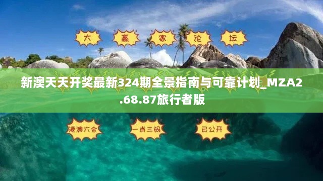 新澳天天开奖最新324期全景指南与可靠计划_MZA2.68.87旅行者版