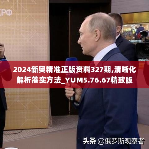 2024新奥精准正版资料327期,清晰化解析落实方法_YUM5.76.67精致版