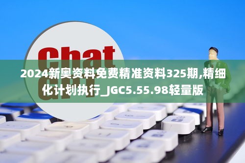 2024新奥资料免费精准资料325期,精细化计划执行_JGC5.55.98轻量版