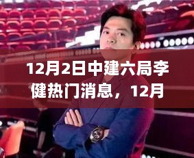 12月2日中建六局李健热门消息，行业动态与领导风采概览