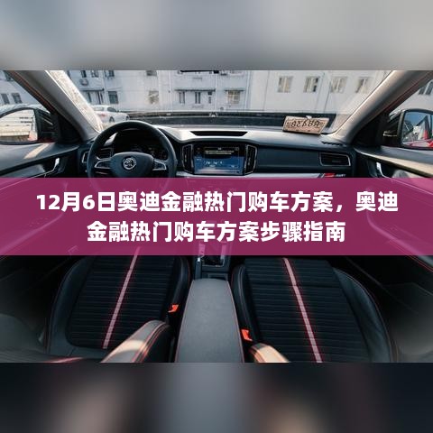 12月6日奥迪金融热门购车方案步骤指南，轻松购车，享受金融优惠方案！