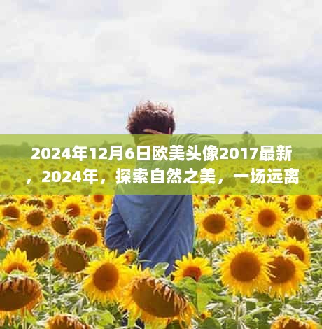 2024年自然之旅，探索欧美头像与远离尘嚣的心灵之旅