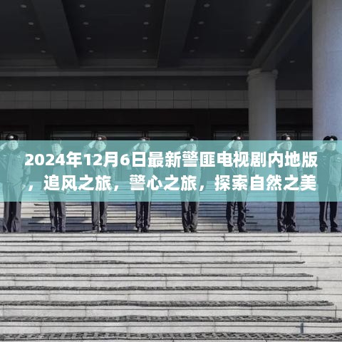 2024年12月6日内地警匪电视剧新篇章，追风之旅，警心探索自然之美