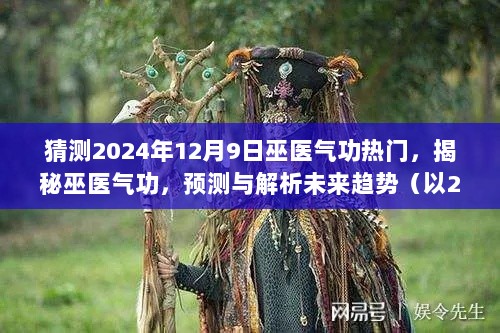 猜测2024年12月9日巫医气功热门，揭秘巫医气功，预测与解析未来趋势（以2024年为例）