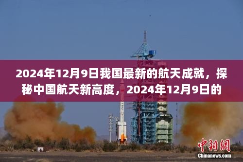 揭秘中国航天新高度，探秘辉煌成就，展望未来的航天之旅（2024年12月9日）