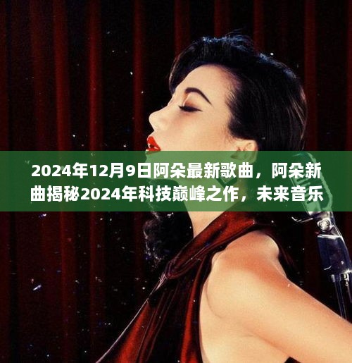 阿朵2024最新歌曲揭秘，科技巅峰之作，未来音乐之旅的震撼体验