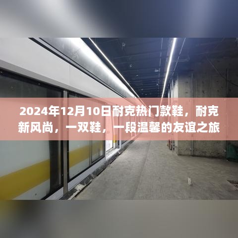 耐克新风尚，热门鞋款见证温馨友谊之旅，2024年12月10日瞩目呈现