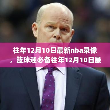 往年12月10日最新NBA录像回顾与观看指南，篮球迷必备资源全攻略