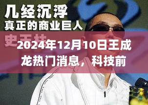 揭秘，王成龙科技前沿热门消息与革命性高科技产品引领未来生活新篇章（2024年）