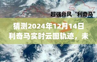 科技揭秘，利奇马实时云图轨迹预测系统探索未来气象新纪元（2024年12月14日预测）