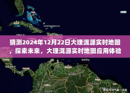 「预测未来之旅，大理洱源实时地图应用体验与深度评测，2024年12月22日实时地图探索之旅」