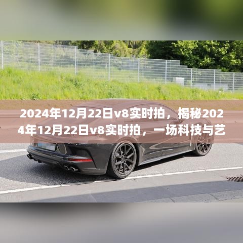 揭秘，科技与艺术完美融合的V8实时拍盛宴——2024年12月22日纪实报道