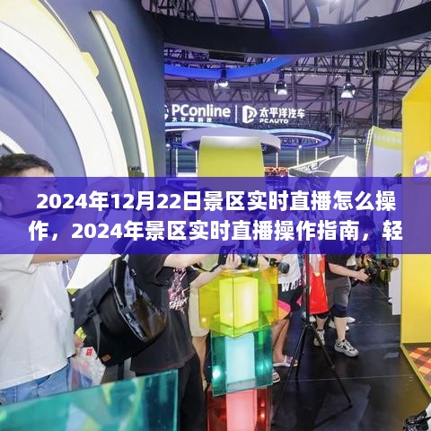 2024年景区实时直播操作指南，展现魅力，轻松掌握直播技巧