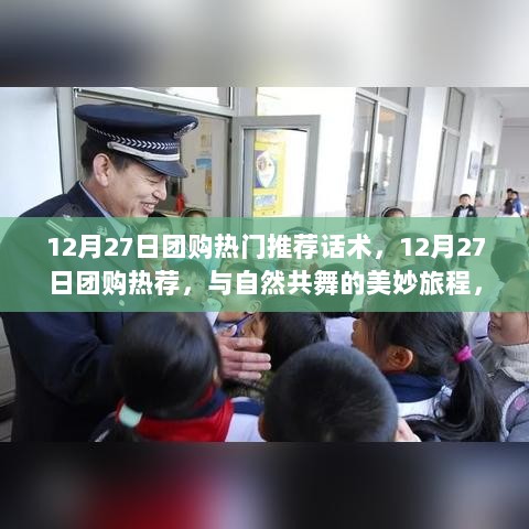 12月27日团购热荐，与自然共舞的美妙旅程，探寻宁静绿洲的热门推荐话术