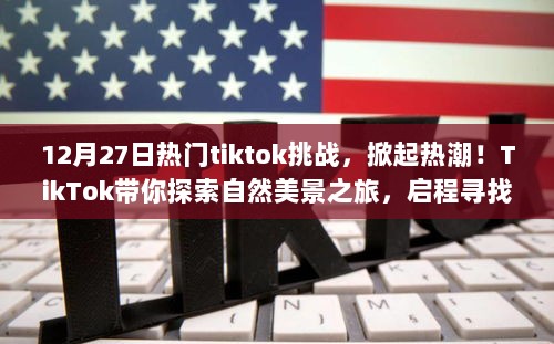 TikTok热门挑战揭秘，自然美景之旅启程，探寻内心的宁静平和风潮（12月27日特辑）