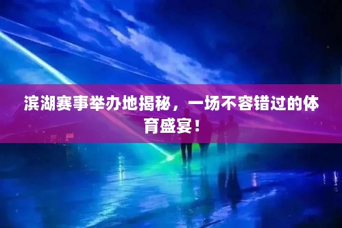 滨湖赛事举办地揭秘，一场不容错过的体育盛宴！